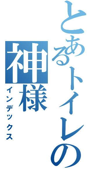 とあるトイレの神様（インデックス）