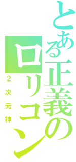 とある正義のロリコン（２次元神）