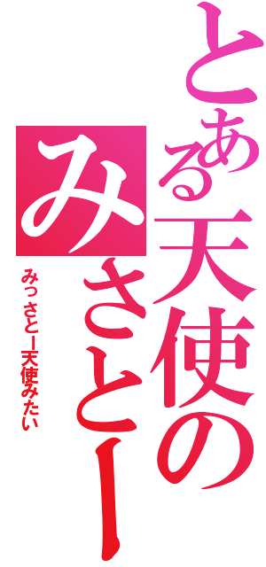 とある天使のみさとー（みっさとー天使みたい）