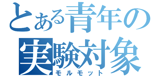 とある青年の実験対象（モルモット）