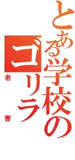 とある学校のゴリラ（老害）