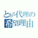 とある代理の希望理由（）