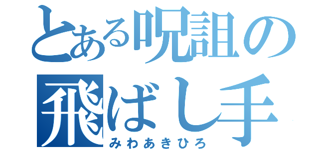 とある呪詛の飛ばし手（みわあきひろ）