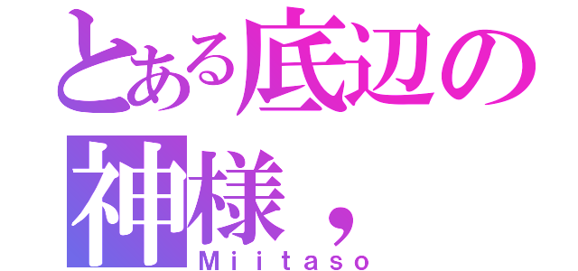 とある底辺の神様，（Ｍｉｉｔａｓｏ）