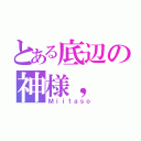 とある底辺の神様，（Ｍｉｉｔａｓｏ）