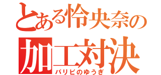 とある怜央奈の加工対決（パリピのゆうぎ）