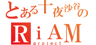 とある十夜沙谷のＲｉＡＭ（ｐｒｏｊｅｃｔ）