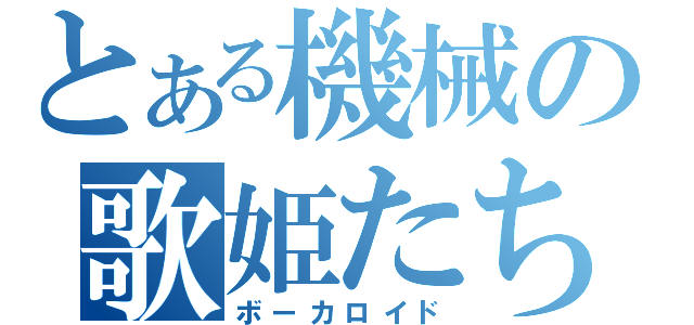 とある機械の歌姫たち（ボーカロイド）