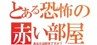 とある恐怖の赤い部屋（あなたは好きですか？）