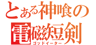 とある神喰の電磁短剣（ゴッドイーター）