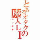 とあるオタクの廃人ＬＩＦＥ（クソ野郎）