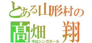 とある山形村の髙畑　翔（今はシンガポール）