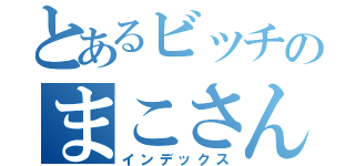 とあるビッチのまこさん（インデックス）