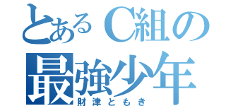 とあるＣ組の最強少年（財津ともき）