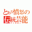 とある憤怒の伝統芸能（キレ芸達人）