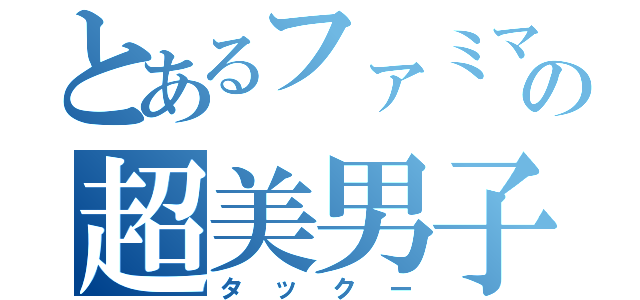 とあるファミマの超美男子（タックー）