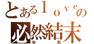 とあるｌｏｖｅ の必然結末（失恋）