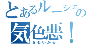 とあるルーシェのの気色悪！（きもいがら！）