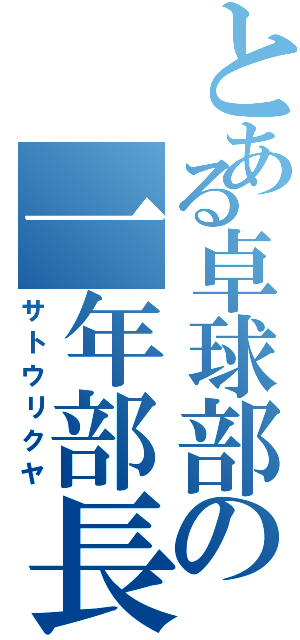 とある卓球部の一年部長（サトウリクヤ）