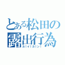 とある松田の露出行為（カ！イ！カ！ン！）