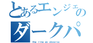 とあるエンジェルのダークパワーⅧⅡ（ｔｈｅ ｒｉｎｇ ｅｓ ｏｂｖｅｒｓｅ）