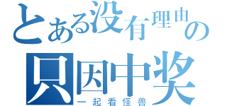 とある没有理由の只因中奖（一起看怪兽）