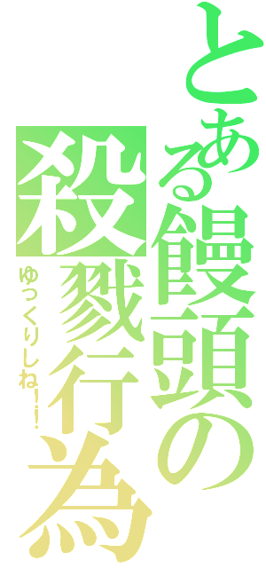 とある饅頭の殺戮行為（ゆっくりしね！！）