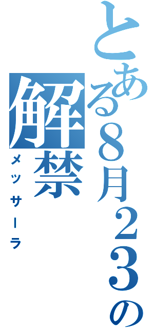 とある８月２３日の解禁（メッサーラ）