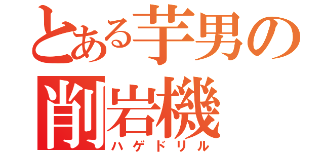 とある芋男の削岩機（ハゲドリル）