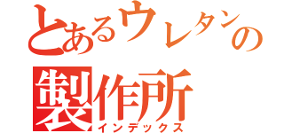 とあるウレタンの製作所（インデックス）