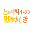 とある四小の炭酸好き（木村環）