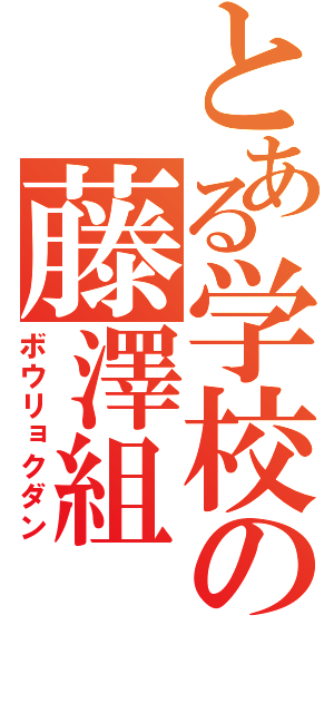 とある学校の藤澤組（ボウリョクダン）