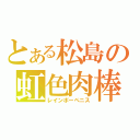 とある松島の虹色肉棒（レインボーペニス）