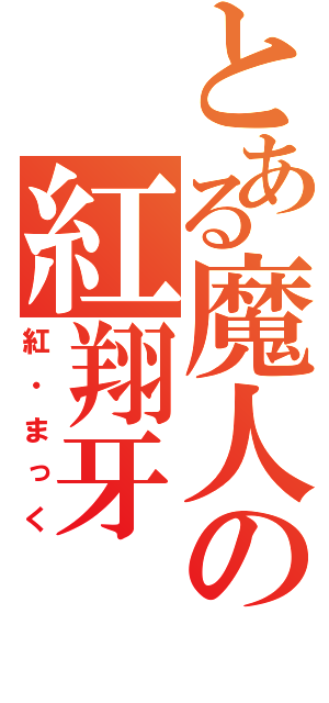 とある魔人の紅翔牙（紅・まっく）