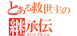 とある救世主の継承伝（リバイブタイム）