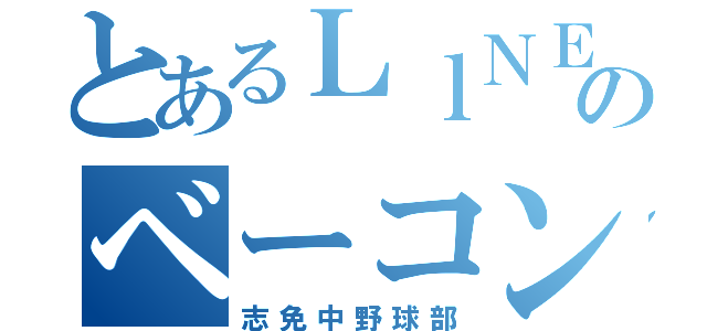 とあるＬｌＮＥのベーコン（志免中野球部）