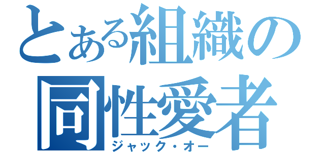 とある組織の同性愛者（ジャック・オー）