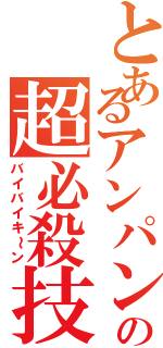 とあるアンパンの超必殺技（バイバイキ～ン）