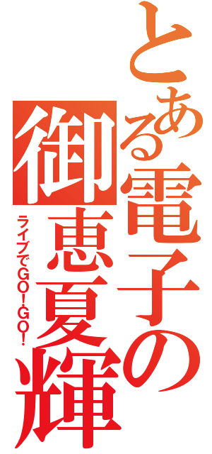 とある電子の御恵夏輝（ライブでＧＯ！ＧＯ！）