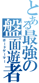 とある最強の盤面遊者（ボードゲーマー）