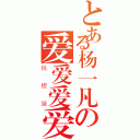 とある杨一凡の爱爱爱爱爱（钱煜婕）