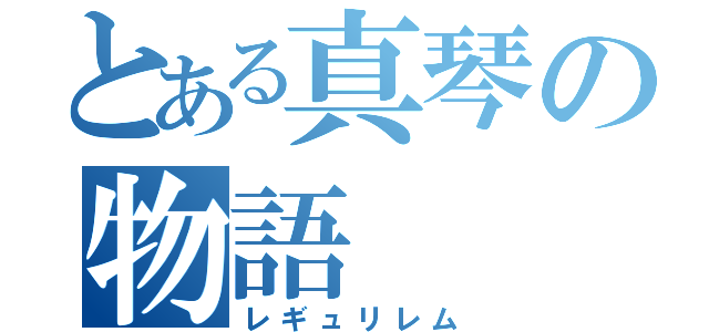 とある真琴の物語（レギュリレム）