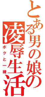 とある男の娘の凌辱生活（ボクと一緒）