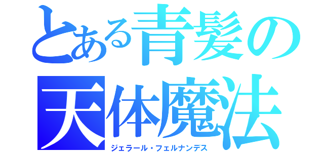 とある青髪の天体魔法（ジェラール・フェルナンデス）