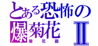 とある恐怖の爆菊花Ⅱ（菊花圖）