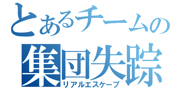 とあるチームの集団失踪（リアルエスケープ）