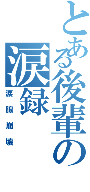 とある後輩の涙録（涙腺崩壊）