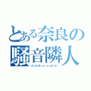 とある奈良の騒音隣人（さっさと引っこーししばくぞ！）