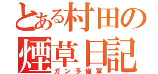 とある村田の煙草日記（ガン予備軍）