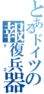 とあるドイツの報復兵器（Ｖ２）